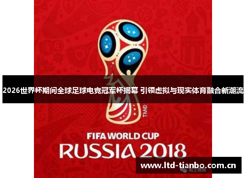 2026世界杯期间全球足球电竞冠军杯揭幕 引领虚拟与现实体育融合新潮流